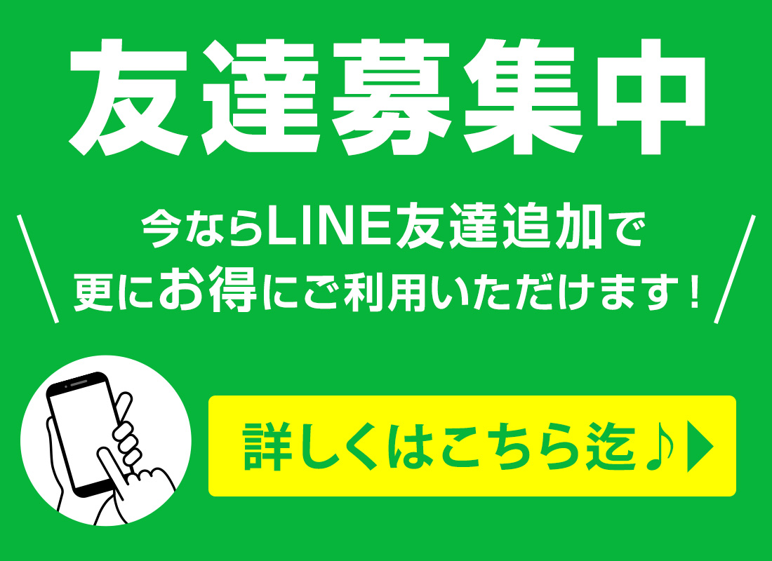 今ならLINE友達追加で更にお得にご利用いただけます！詳しくはこちら迄♪