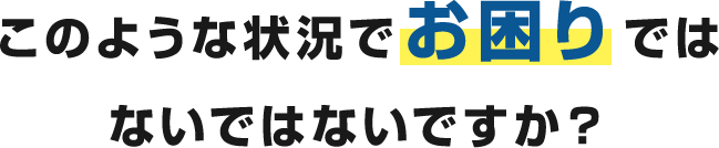 このような状況でお困りではないではないですか？